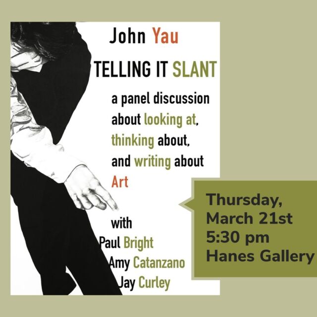 TONIGHT’S THE NIGHT 💫

Critic, poet, author, essayist, and curator John Yau will be heading a panel discussion in Hanes Gallery at 5:30 pm.

This discussion, alongside co-panelists Paul Bright, Amy Catanzano, and Jay Curley, will cover what it truly means to look at, think about, and write about art! Following the panel will be a reception. The event is free and open to the public— come on over to Hanes! We look forward to seeing you there! 🖼️